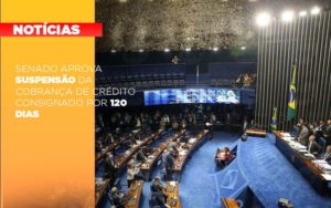 Senado Aprova Suspensao Da Cobranca De Credito Consignado Por 120 Dias - Revi Soluções Contábeis e Empresariais