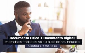 Documento Fisico X Documento Digital Entenda Os Impactos No Dia A Dia Do Seu Negocio Post (1) Quero Montar Uma Empresa - Revi Soluções Contábeis e Empresariais