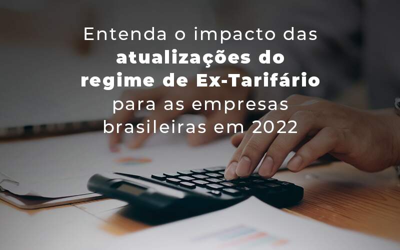 Entenda O Impacto Das Atualizacoes Do Regime De Ex Tarifario Para As Empresas Brasileiras Em 2022 Blog Quero Montar Uma Empresa - Revi Soluções Contábeis e Empresariais